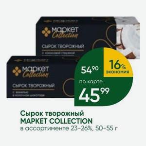 Сырок творожный MAPKET COLLECTION в ассортименте 23-26%, 50-55 г